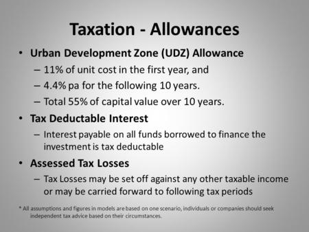 Taxation - Allowances Urban Development Zone (UDZ) Allowance – 11% of unit cost in the first year, and – 4.4% pa for the following 10 years. – Total 55%