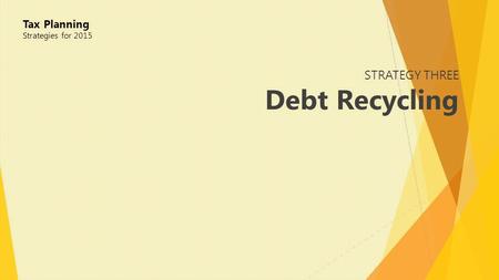 STRATEGY THREE Debt Recycling Tax Planning Strategies for 2015.