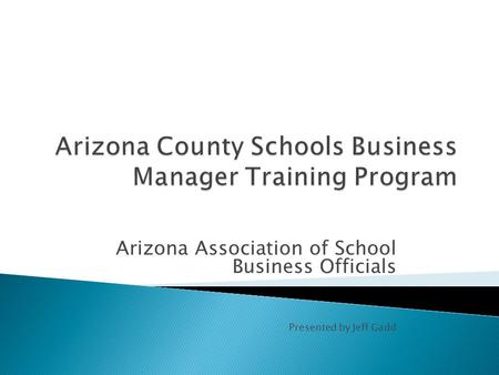 Arizona Association of School Business Officials Presented by Jeff Gadd.