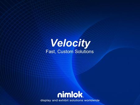 Velocity Fast, Custom Solutions. What is Velocity? Custom Exhibits with Modular Convenience Incredible Packaging and Clearly Marked Components for Easy-of-Use.