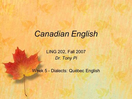 Canadian English LING 202, Fall 2007 Dr. Tony Pi Week 5 - Dialects: Québec English.