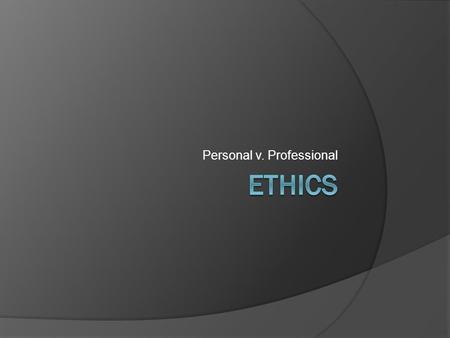 Personal v. Professional. Personal Ethics Personal ethics is a branch of Philosophy that addresses the question of morality through a set of behavioral.