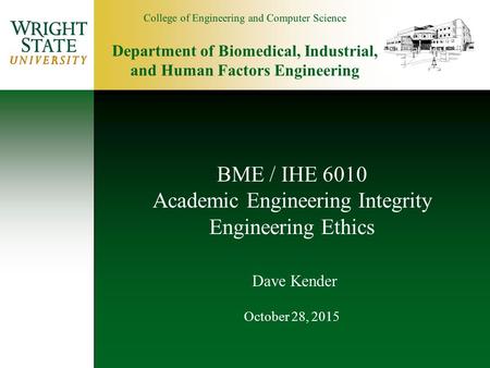 College of Engineering and Computer Science Department of Biomedical, Industrial, and Human Factors Engineering BME / IHE 6010 Academic Engineering Integrity.