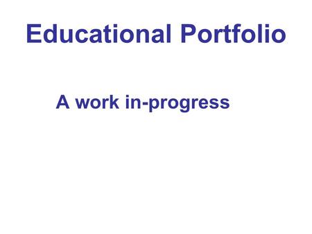 Educational Portfolio A work in-progress. Capture who you are as pedagogue What message do you want to send?