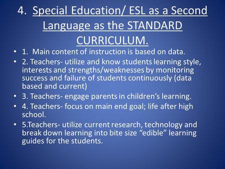 4. Special Education/ ESL as a Second Language as the STANDARD CURRICULUM. 1. Main content of instruction is based on data. 2. Teachers- utilize and know.