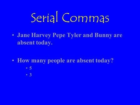 Serial Commas Jane Harvey Pepe Tyler and Bunny are absent today. How many people are absent today? 5 3.