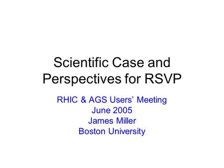 Scientific Case and Perspectives for RSVP RHIC & AGS Users’ Meeting June 2005 James Miller Boston University.