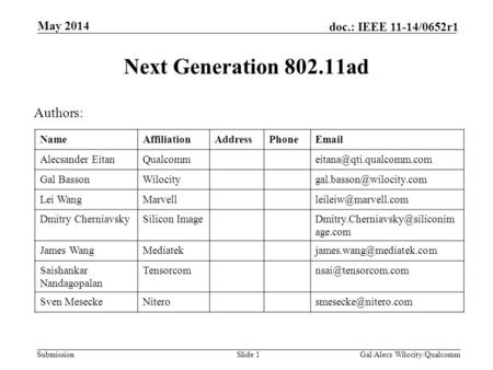 Submission doc.: IEEE 11-14/0652r1 Next Generation 802.11ad Slide 1 May 2014 Gal/Alecs Wilocity/Qualcomm Authors: NameAffiliationAddressPhoneEmail Alecsander.