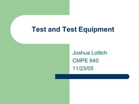 Test and Test Equipment Joshua Lottich CMPE 640 11/23/05.