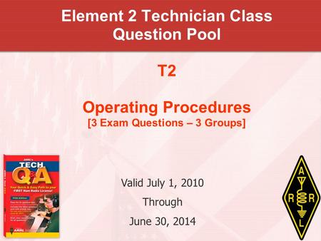 Element 2 Technician Class Question Pool T2 Operating Procedures [3 Exam Questions – 3 Groups] Valid July 1, 2010 Through June 30, 2014.