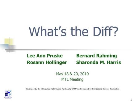 1 What’s the Diff? Lee Ann Pruske Bernard Rahming Rosann Hollinger Sharonda M. Harris May 18 & 20, 2010 MTL Meeting Developed by the Milwaukee Mathematics.