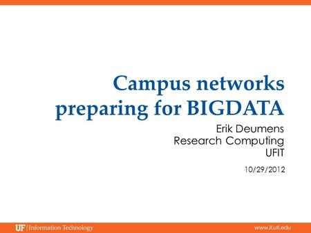 Www.it.ufl.edu Campus networks preparing for BIGDATA Erik Deumens Research Computing UFIT 10/29/2012.