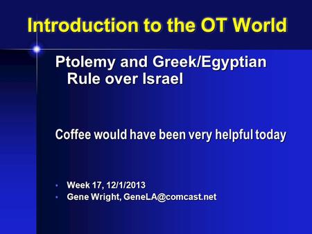 Introduction to the OT World Ptolemy and Greek/Egyptian Rule over Israel Coffee would have been very helpful today Week 17, 12/1/2013 Week 17, 12/1/2013.