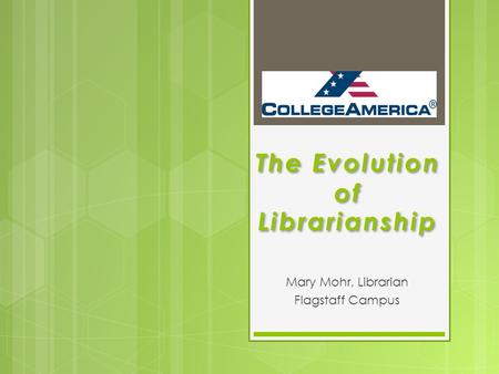 The Evolution of Librarianship Mary Mohr, Librarian Flagstaff Campus.