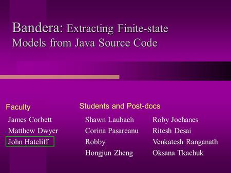 Bandera: Extracting Finite-state Models from Java Source Code James Corbett Matthew Dwyer John Hatcliff Shawn Laubach Corina Pasareanu Robby Hongjun Zheng.