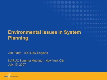 Environmental Issues in System Planning Jim Platts – ISO New England NARUC Summer Meeting – New York City July 15, 2007.