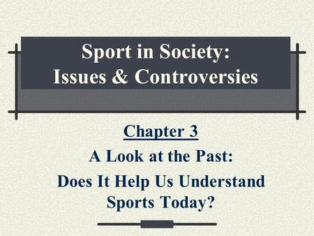 Sport in Society: Issues & Controversies Chapter 3 A Look at the Past: Does It Help Us Understand Sports Today?