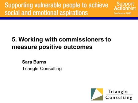 5. Working with commissioners to measure positive outcomes Sara Burns Triangle Consulting.