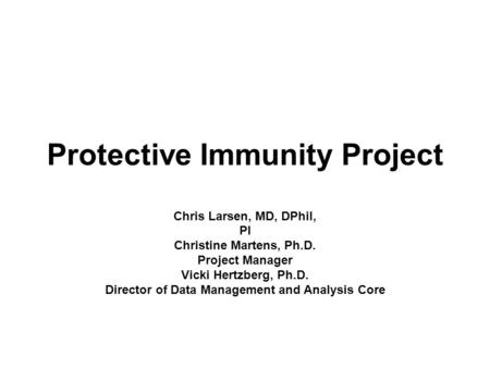 Protective Immunity Project Chris Larsen, MD, DPhil, PI Christine Martens, Ph.D. Project Manager Vicki Hertzberg, Ph.D. Director of Data Management and.