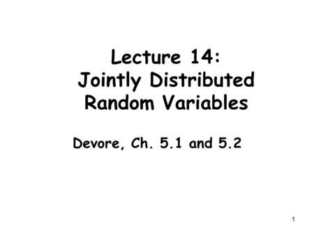 1 Lecture 14: Jointly Distributed Random Variables Devore, Ch. 5.1 and 5.2.