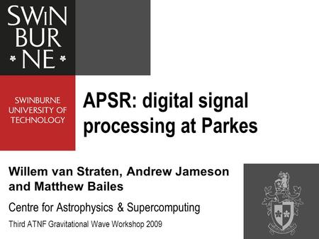 APSR: digital signal processing at Parkes Willem van Straten, Andrew Jameson and Matthew Bailes Centre for Astrophysics & Supercomputing Third ATNF Gravitational.