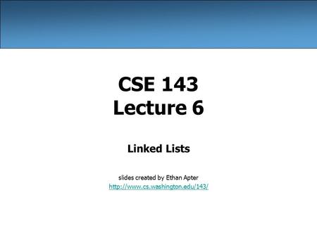 CSE 143 Lecture 6 Linked Lists slides created by Ethan Apter