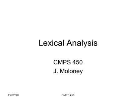 Fall 2007CMPS 450 Lexical Analysis CMPS 450 J. Moloney.