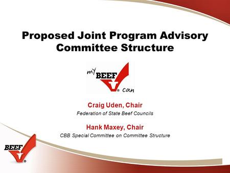 Proposed Joint Program Advisory Committee Structure Craig Uden, Chair Federation of State Beef Councils Hank Maxey, Chair CBB Special Committee on Committee.