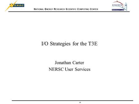 N ATIONAL E NERGY R ESEARCH S CIENTIFIC C OMPUTING C ENTER 1 I/O Strategies for the T3E Jonathan Carter NERSC User Services.