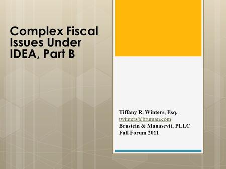 Tiffany R. Winters, Esq. Brustein & Manasevit, PLLC Fall Forum 2011 Complex Fiscal Issues Under IDEA, Part B.