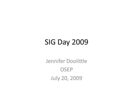 SIG Day 2009 Jennifer Doolittle OSEP July 20, 2009.