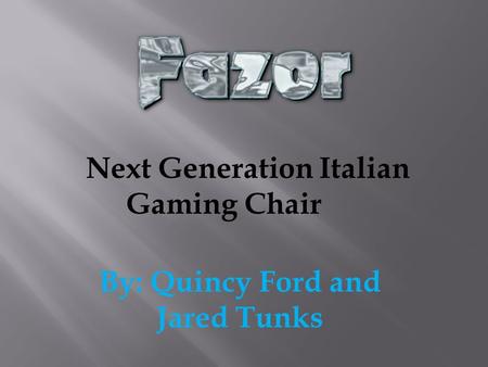 By: Quincy Ford and Jared Tunks Next Generation Italian Gaming Chair.