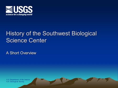 U.S. Department of the Interior U.S. Geological Survey History of the Southwest Biological Science Center A Short Overview.