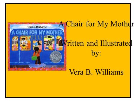 A Chair for My Mother Written and Illustrated by: Vera B. Williams.