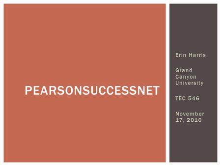 Erin Harris Grand Canyon University TEC 546 November 17, 2010 PEARSONSUCCESSNET.