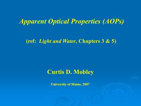 Apparent Optical Properties (AOPs) Curtis D. Mobley University of Maine, 2007 (ref: Light and Water, Chapters 3 & 5)