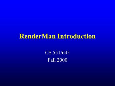 RenderMan Introduction CS 551/645 Fall 2000. Evaluate Me! Please visit the SEAS main website and use the ‘Course Evaluations’ button to rate this class.