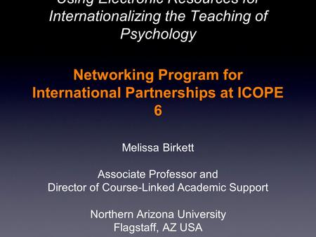 Using Electronic Resources for Internationalizing the Teaching of Psychology Networking Program for International Partnerships at ICOPE 6 Melissa Birkett.