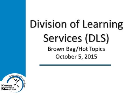 Division of Learning Services (DLS) Brown Bag/Hot Topics October 5, 2015.