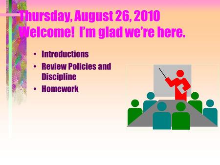 Thursday, August 26, 2010 Welcome! I’m glad we’re here. Introductions Review Policies and Discipline Homework.