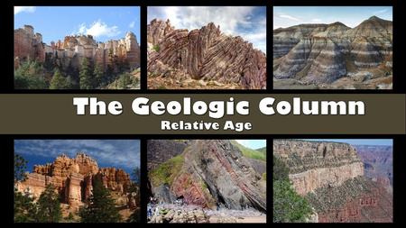 History of Events – Relative Age 1.Original horizontality Layers are deposited horizontally. 2.Superposition Younger layers are on top of older ones.