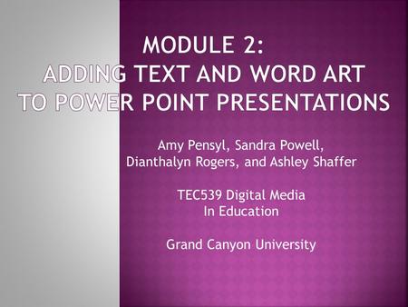 Amy Pensyl, Sandra Powell, Dianthalyn Rogers, and Ashley Shaffer TEC539 Digital Media In Education Grand Canyon University.