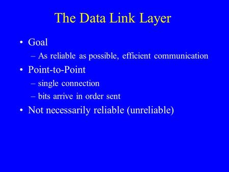 The Data Link Layer Goal –As reliable as possible, efficient communication Point-to-Point –single connection –bits arrive in order sent Not necessarily.