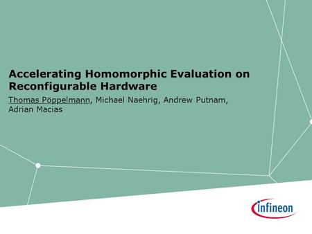 Accelerating Homomorphic Evaluation on Reconfigurable Hardware Thomas Pöppelmann, Michael Naehrig, Andrew Putnam, Adrian Macias.