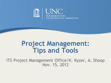 Project Management: Tips and Tools ITS Project Management Office/K. Kyzer, A. Shoop Nov. 15, 2012.