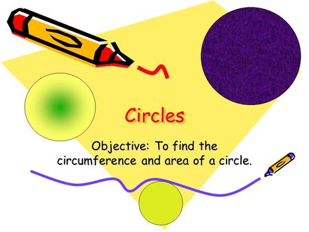 CirclesCircles Objective: To find the circumference and area of a circle.