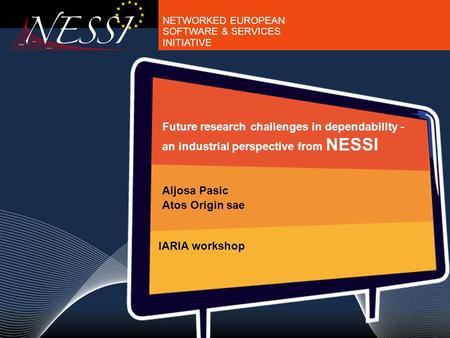 NETWORKED EUROPEAN SOFTWARE & SERVICES INITIATIVE Future research challenges in dependability - an industrial perspective from NESSI Aljosa Pasic Atos.