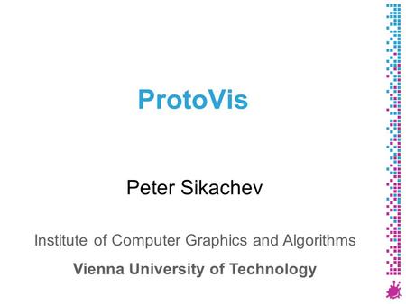 ProtoVis Peter Sikachev Institute of Computer Graphics and Algorithms Vienna University of Technology.