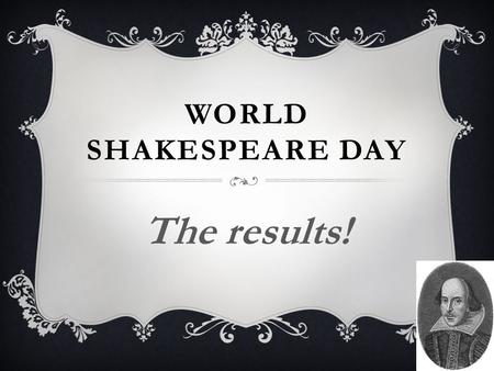 WORLD SHAKESPEARE DAY The results!. Well done to those who entered…  Mr McCallister  Mrs Hunnego  Mrs Hocquard  Mr Foston STAFF COMPETITION  Mr Bentley.