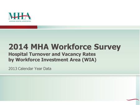 2014 MHA Workforce Survey Hospital Turnover and Vacancy Rates by Workforce Investment Area (WIA) 2013 Calendar Year Data.